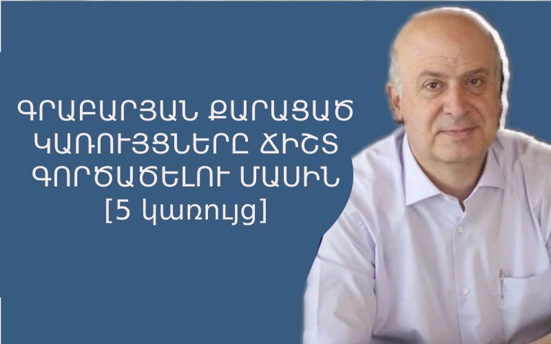 ԳՐԱԲԱՐՅԱՆ ՔԱՐԱՑԱԾ ԿԱՌՈՒՅՑՆԵՐԸ ՃԻՇՏ ԳՈՐԾԱԾԵԼՈՒ ՄԱՍԻՆ [5 կառույց]