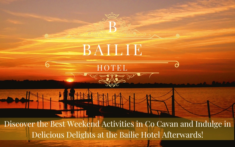 Discover the Best Weekend Activities in Co Cavan and Indulge in Delicious Delights at the Bailie Hotel!