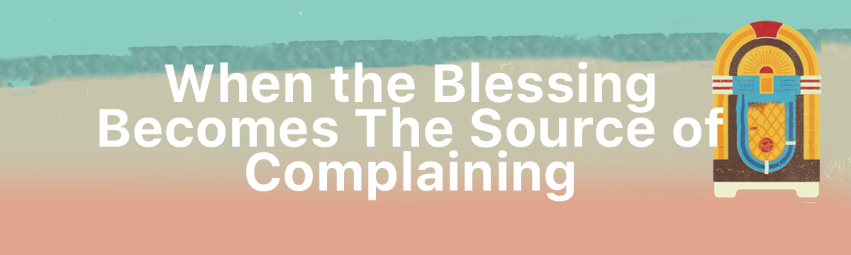 When the Blessing Becomes The Source of Complaining