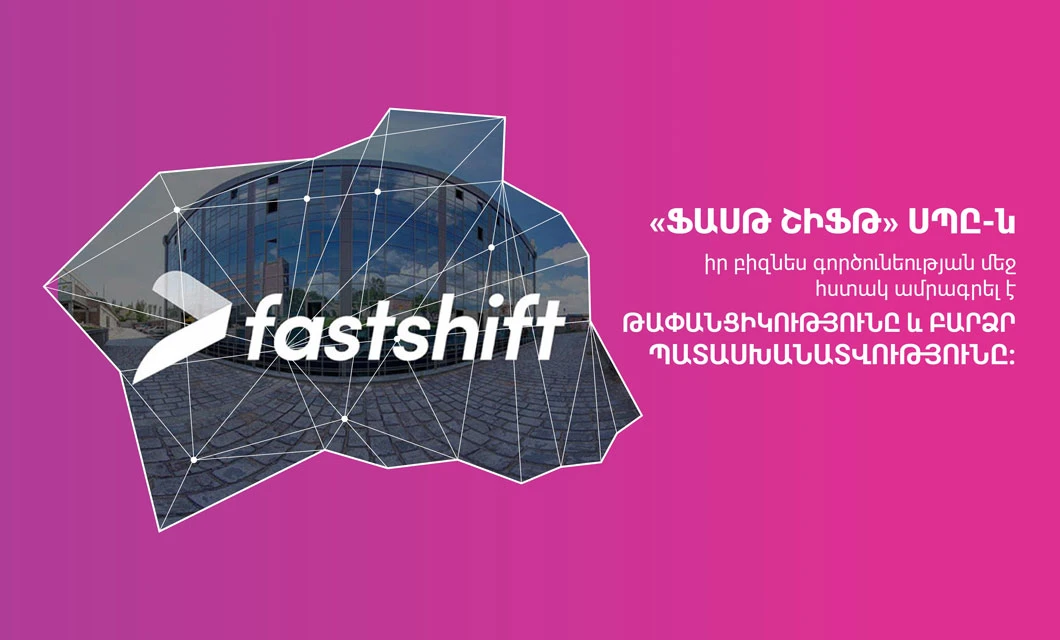 «Ֆասթ Շիֆթ» թափանցիկություն ու բարձր պատասխանատվություն: