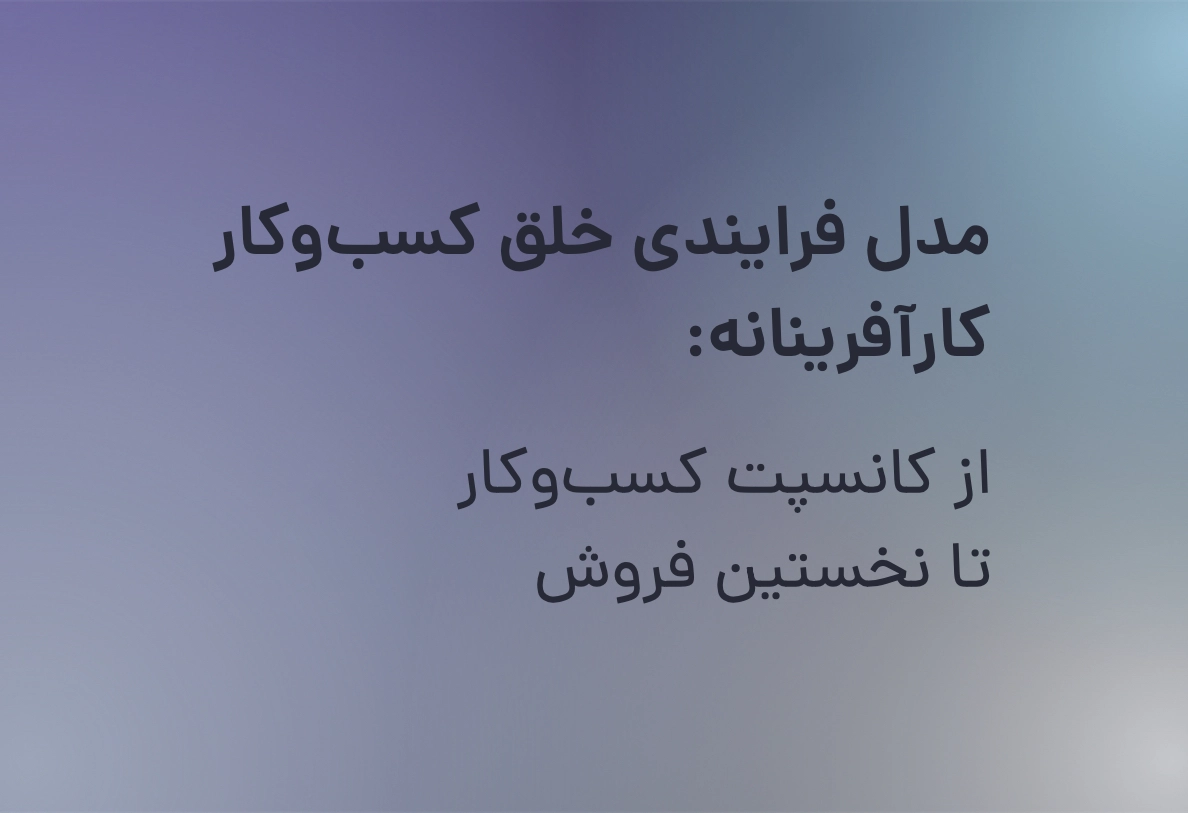 مدل فرایندی خلق کسب‌وکار کارآفرینانه: از کانسپت کسب‌و‌کار تا نخستین فروش