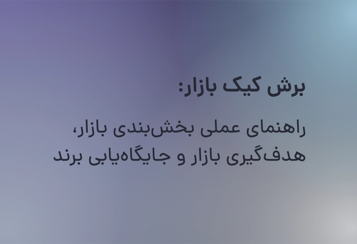 برش کیک بازار: راهنمای عملی بخش‌بندی بازار، هدف‌گیری بازار و جایگاه‌یابی برند