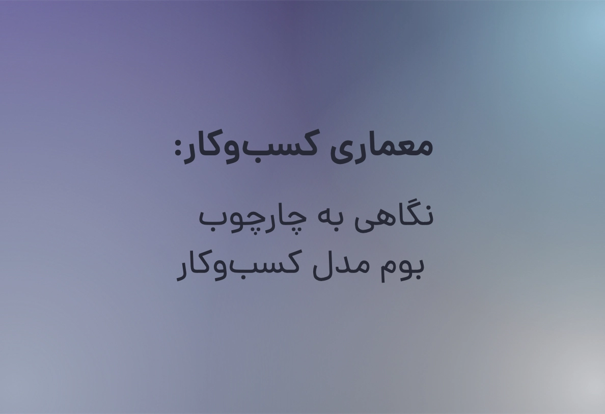 معماری کسب‌وکار: نگاهی به چارچوب بوم مدل کسب‌وکار