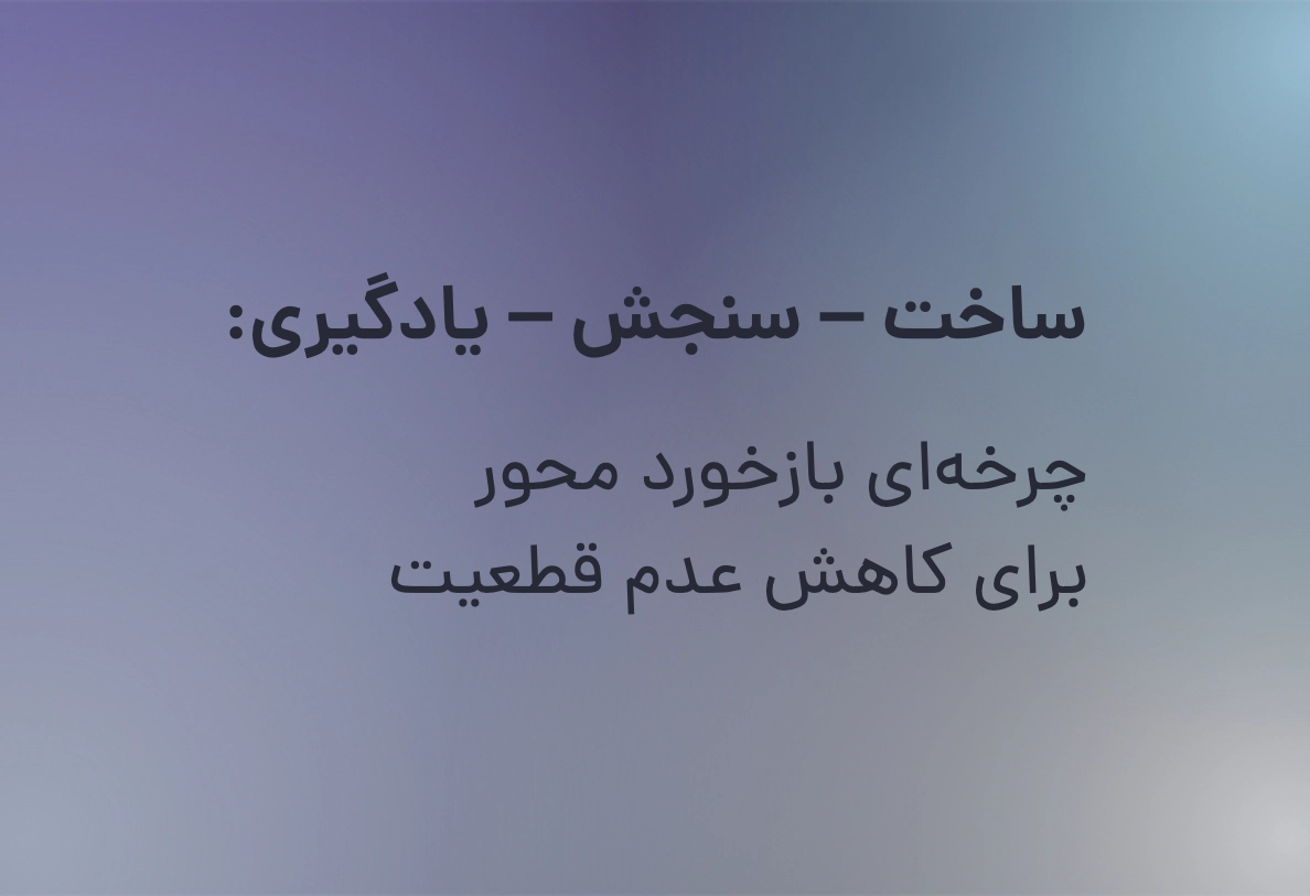 ساخت – سنجش – یادگیری: چرخه‌ای بازخورد محور برای کاهش عدم قطعیت