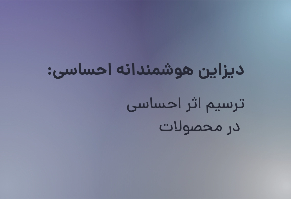 دیزاین هوشمندانه احساسی: ترسیم اثر احساسی در محصولات