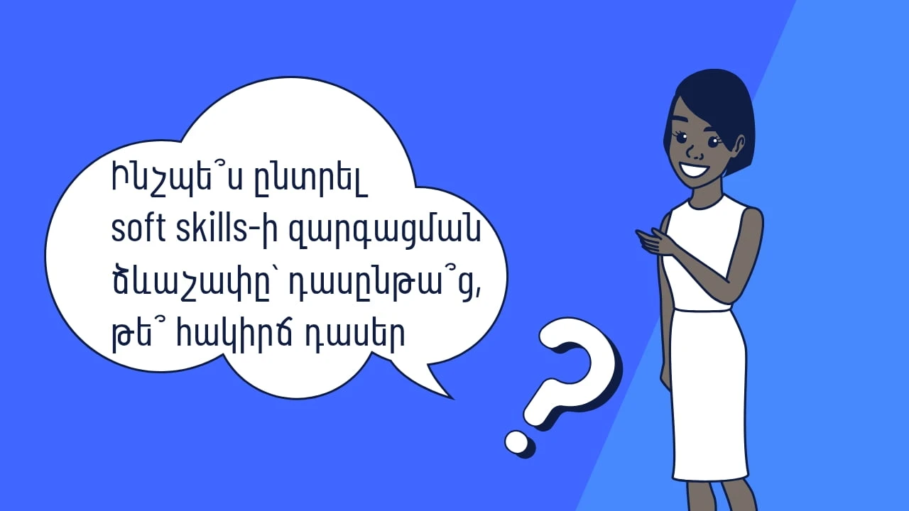 Ինչպե՞ս ընտրել փափուկ հմտությունների զարգացման ճիշտ ձևաչափը՝ դասընթա՞ց, թե՞ հակիրճ դասեր