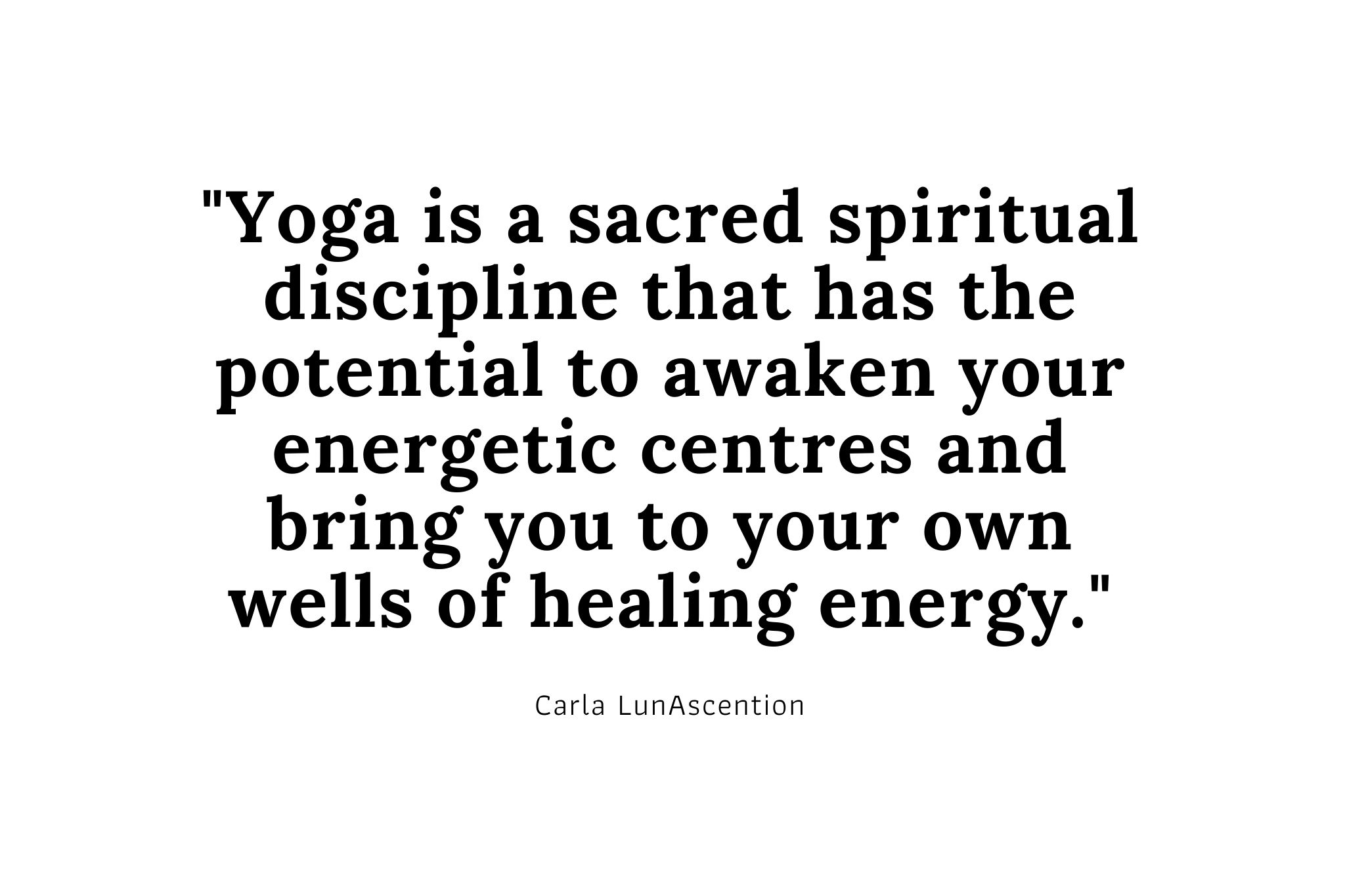 "Yoga is a sacred spiritual discipline that has the potential to awaken your energetic centres and bring you to your own wells of healing energy." Psychic Yoga Teacher Carla LunAscention