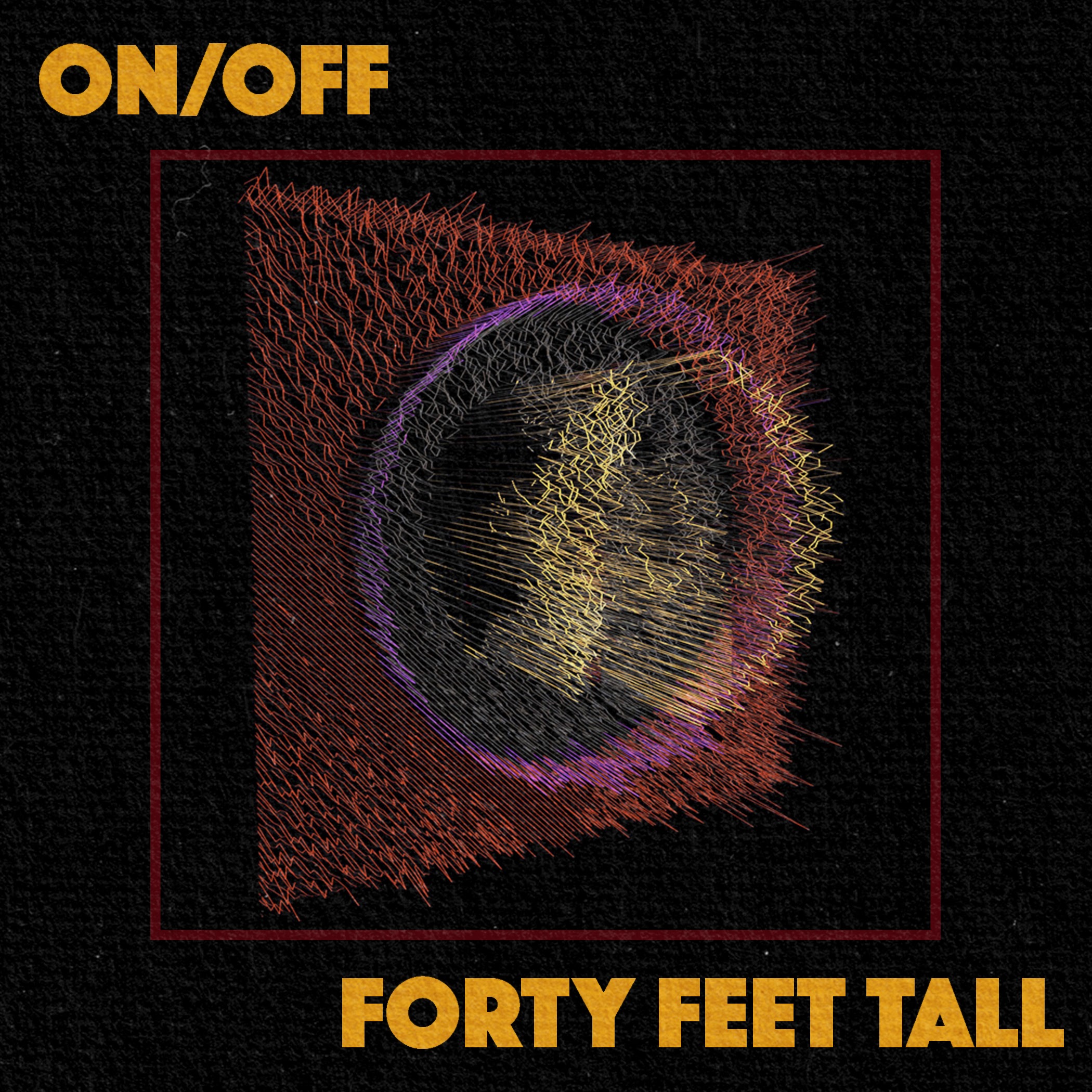 FORTY FEET TALL DOUBLE RELEASE- "ON/OFF"