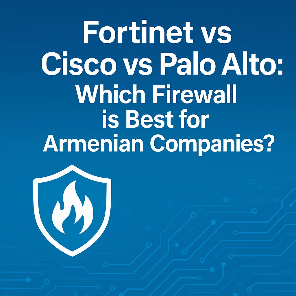Fortinet vs Cisco vs Palo Alto: Which Firewall is Best for Armenian Companies?