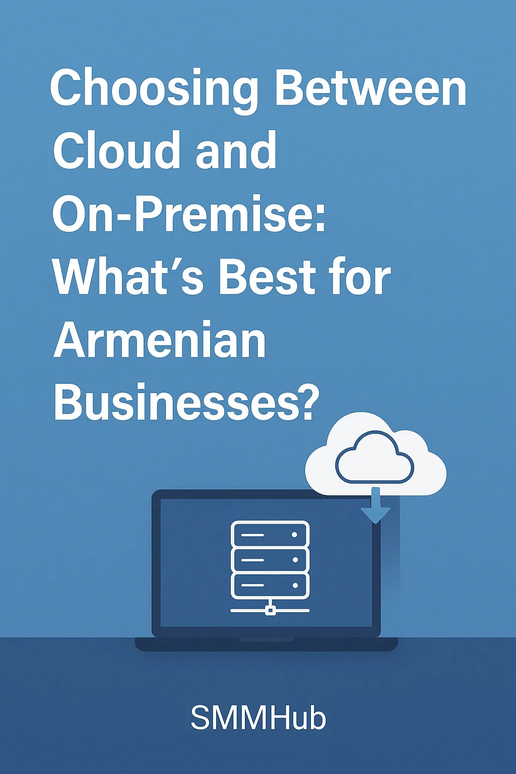 Choosing Between Cloud and On-Premise: What’s Best for Armenian Businesses?
