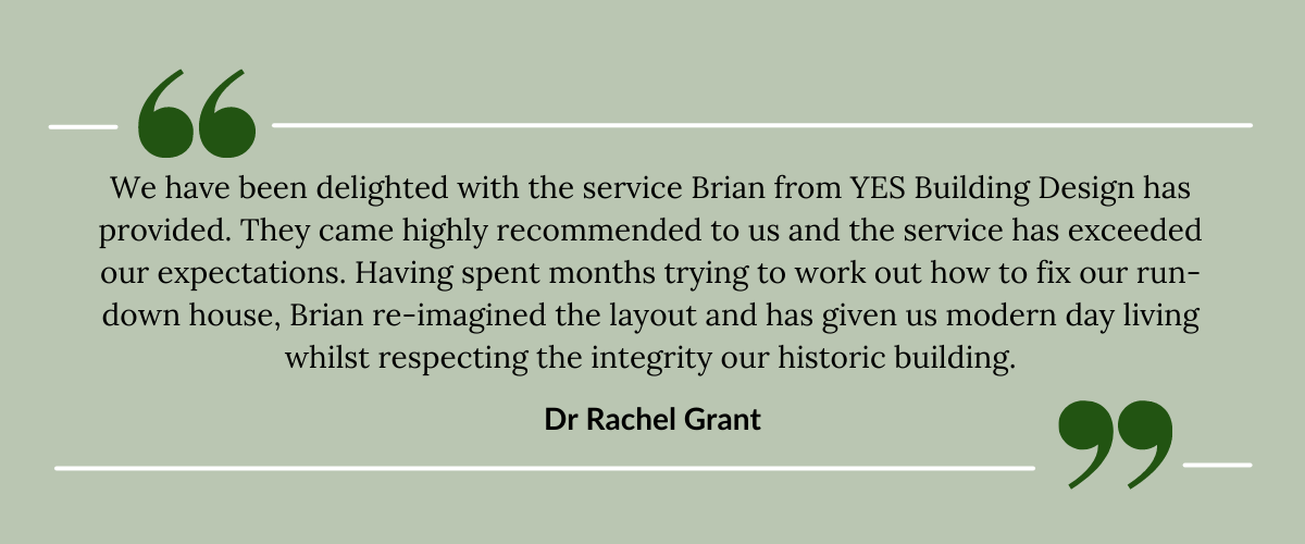 We have been delighted with the service Brian from YES Building Design has provided. They came highly recommended to us and the service has exceeded our expectations. Having spent months trying to work out how to fix our run-down house, Brian re-imagined the layout and has given us modern day living whilst respecting the integrity our historic building.